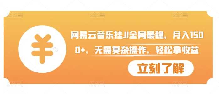 网易云音乐挂JI全网最稳，月入1500+，无需复杂操作，轻松拿收益【揭秘】 - 来及网络