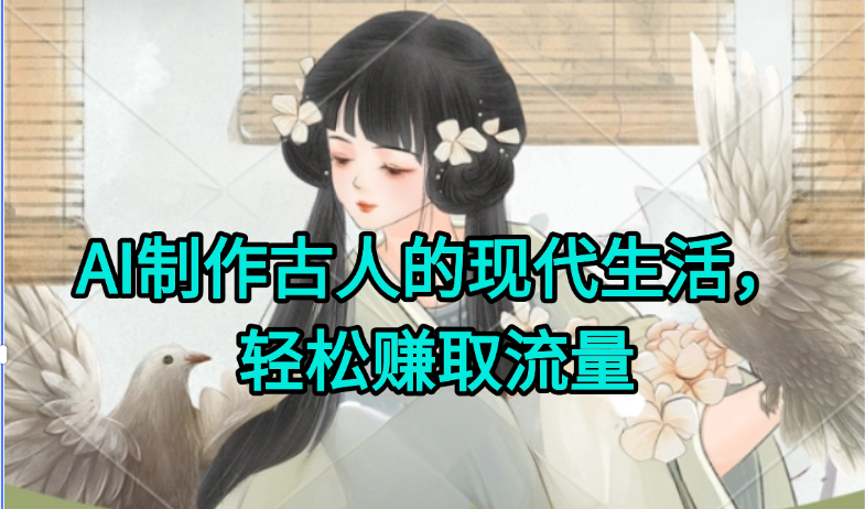 AI制作古人现代生活视频，搞笑好玩，轻松赚流量 - 来及网络