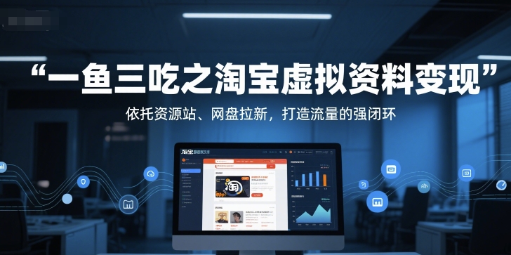 一鱼三吃之淘宝虚拟资料变现，依托资源站、网盘拉新，打造流量的强闭环 - 来及网络
