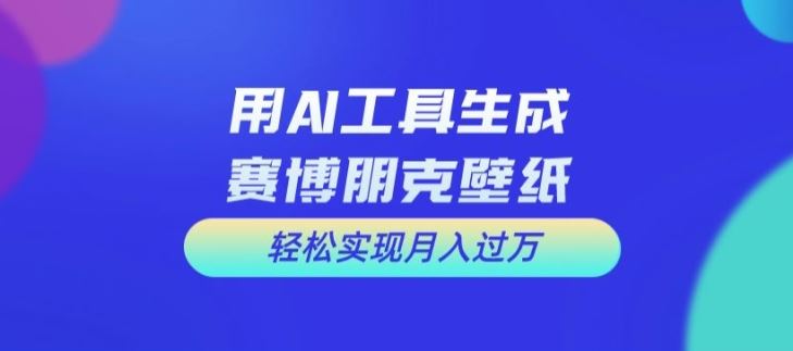 用AI工具设计赛博朋克壁纸，轻松实现月入万+【揭秘】 - 来及网络