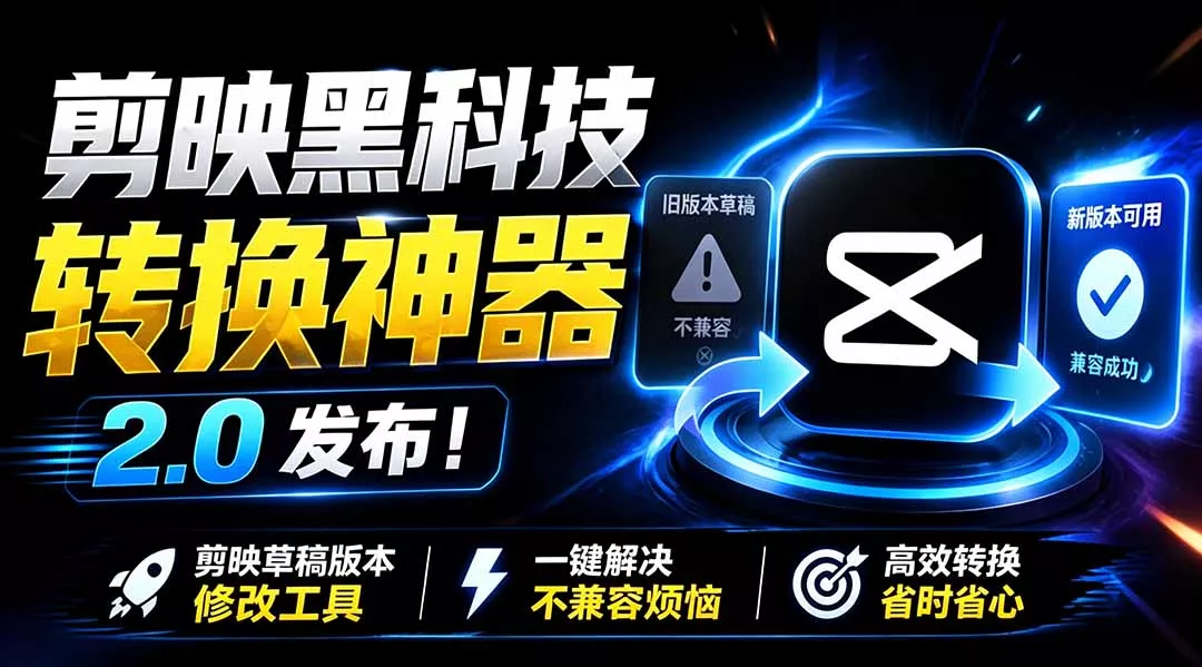 最新剪映黑科技转换神器 2.0 发布！剪映草稿版本修改工具 ，一键解决剪映草稿不兼容烦恼，完全免费 - 来及网络