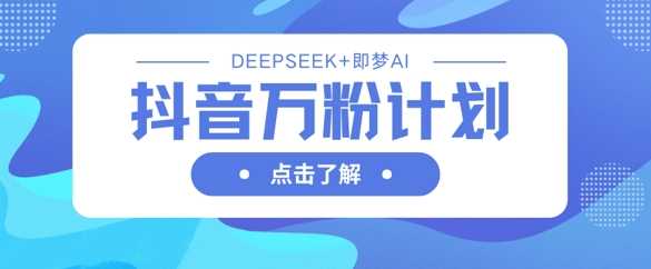 抖音万粉计划，利用DeepSeek+即梦AI生成视频，快速涨到万粉 - 来及网络