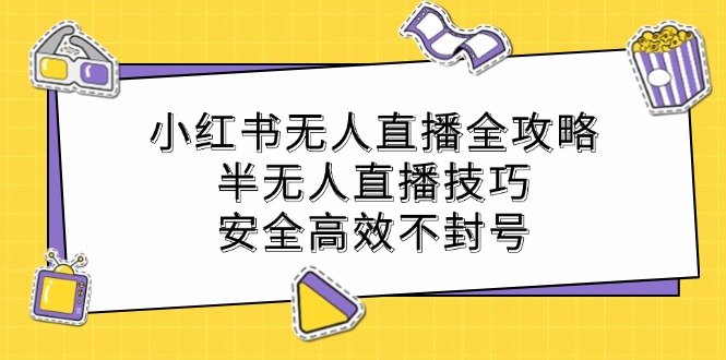 （12702期）小红书无人直播全攻略：半无人直播技巧，安全高效不封号 - 来及网络
