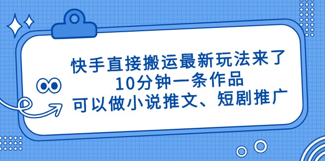快手直接搬运最新玩法来了，10分钟一条作品，可以做小说推文、短剧推广… - 来及网络