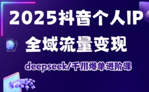 抖音个人IP全域流量变现进阶课，deepseek千川爆单进阶课(更新2026年05月) - 来及网络