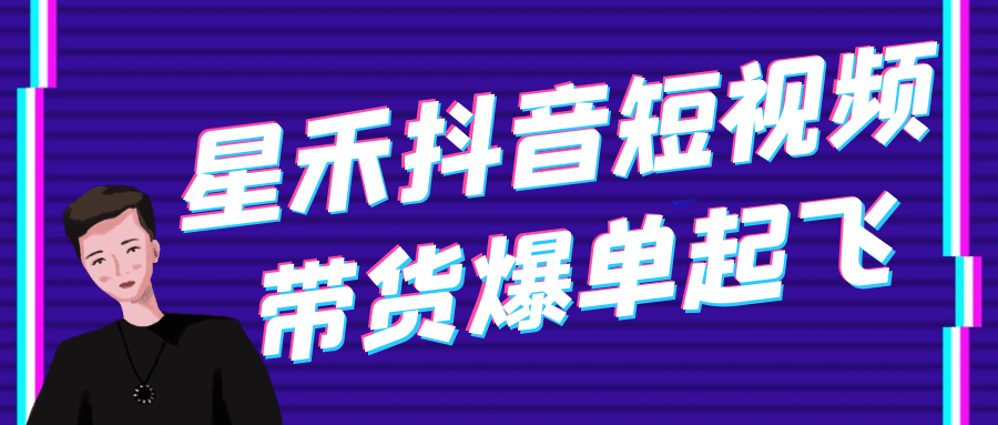 星禾抖音短视频带货爆单起飞 - 来及网络