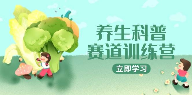 （14834期）养生科普赛道训练营，AI矩阵+爆款标题+插画教学，2月3万粉接广1800/条 - 来及网络