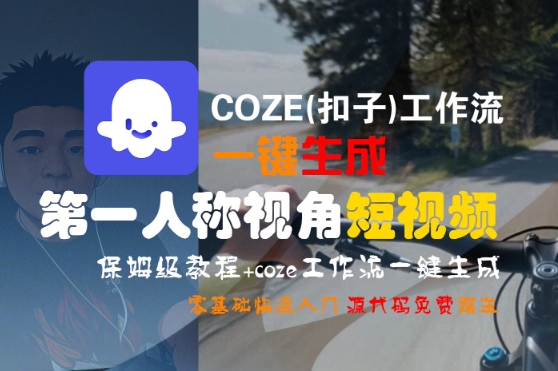 COZE(扣子)工作流一键生成第一人称视角短视频，保姆级教程，零基础快速入门 - 来及网络