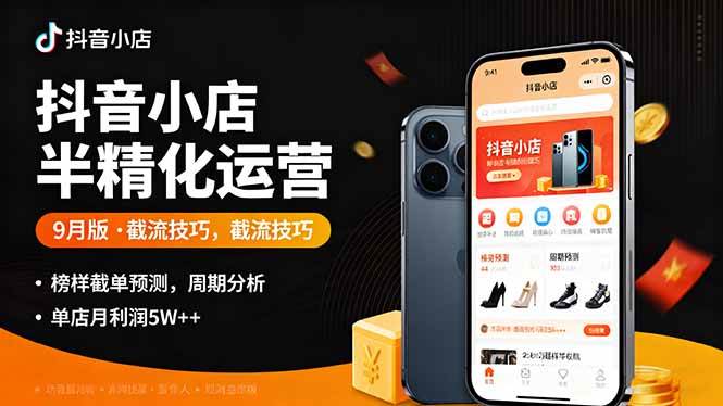 （16071期）抖音小店半精细化运营9月版，截流技巧,榜单预判,周期分析，单店月利润5w+ - 来及网络