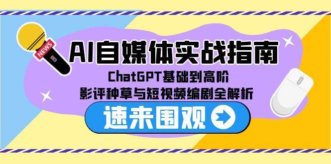 AI自媒体实战指南，ChatGPT基础到高阶，影评种草与短视频编剧全解析 - 来及网络