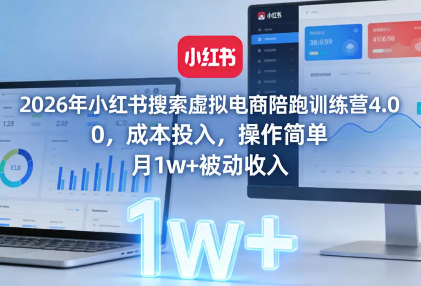 2026年小红书搜索虚拟电商陪跑训练营4.0，0成本投入，操作简单，月1w+被动收入(更新) - 来及网络