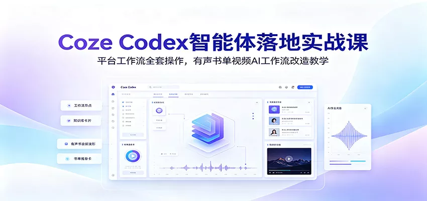Coze Codex智能体落地实战课：平台工作流全套操作，有声书单视频AI工作流改造教学 - 来及网络