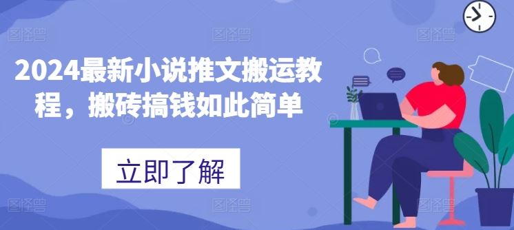 2024最新小说推文搬运教程，搬砖搞钱如此简单 - 来及网络