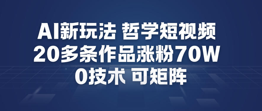 AI新玩法哲学短视频制作教学，20多条作品涨粉70W，0成本赛道，可矩阵 - 来及网络