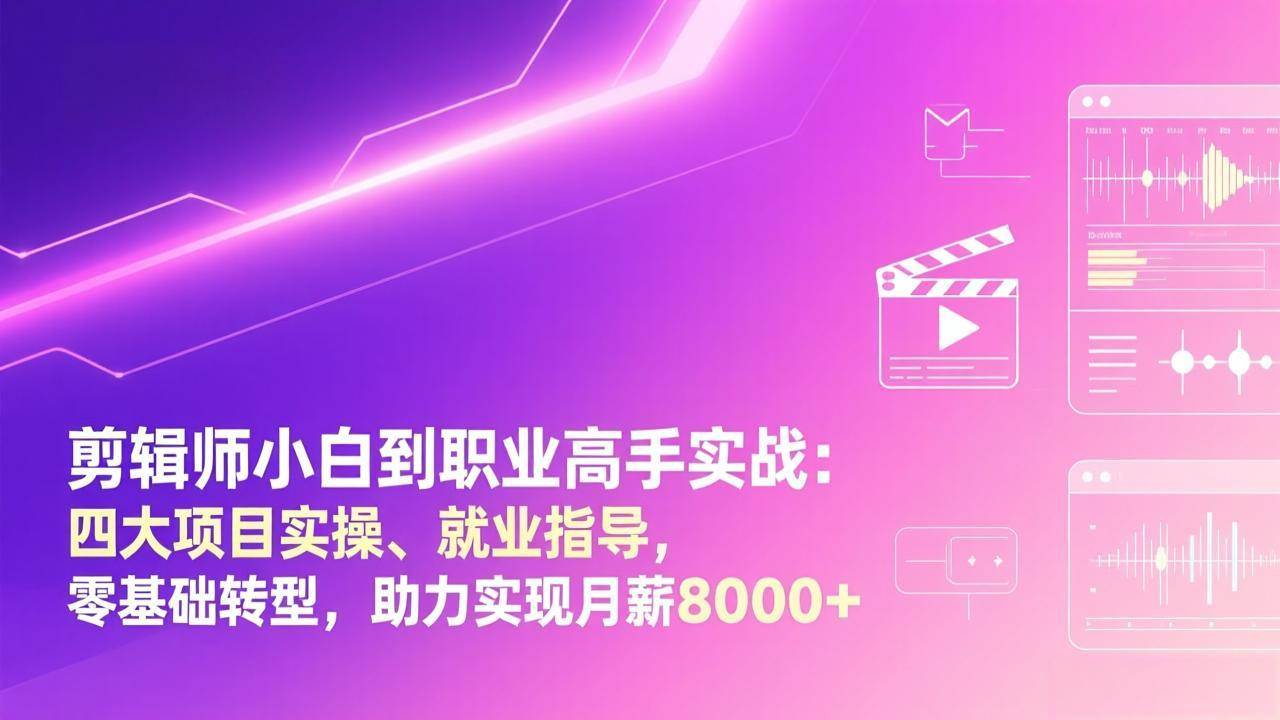 （17360期）剪辑师小白到职业高手实战：四大项目实操、就业指导，零基础转型，助力实现月薪8000+ - 来及网络