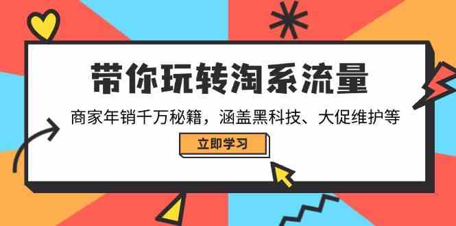 带你玩转淘系流量，商家年销千万秘籍，涵盖黑科技、大促维护等 - 来及网络