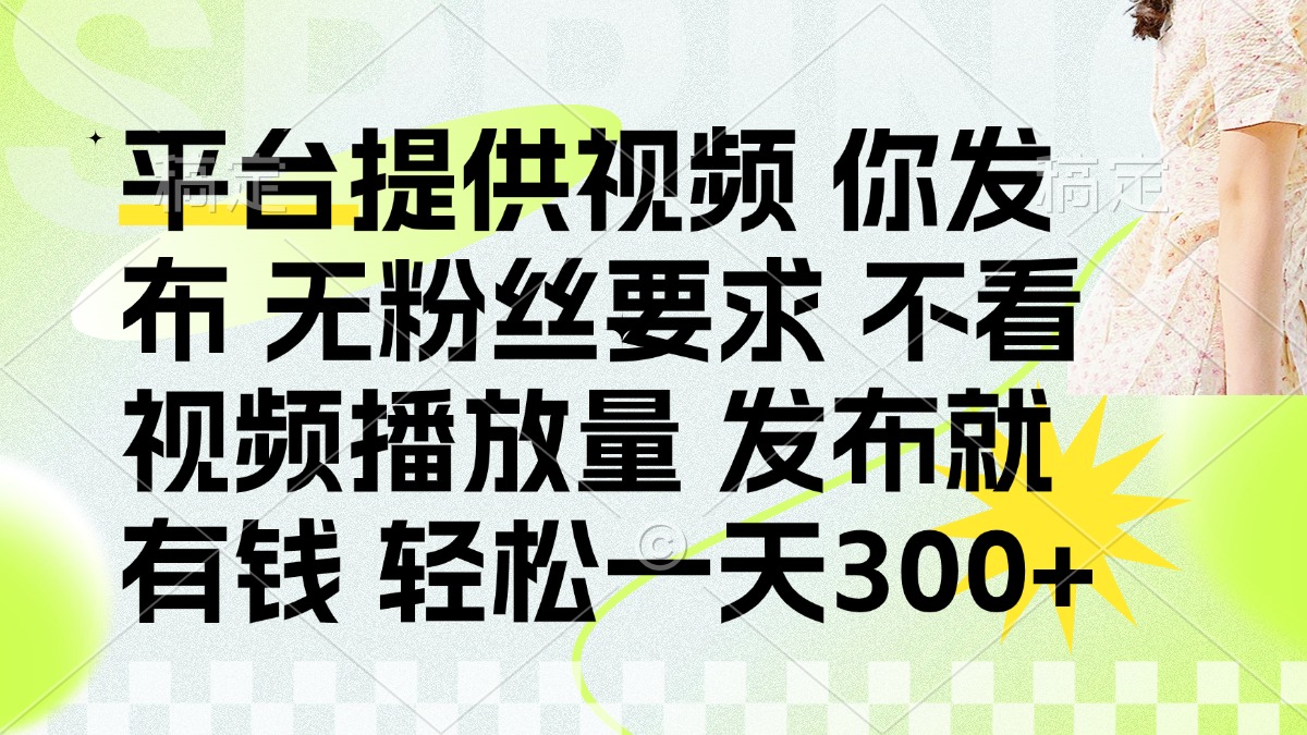 发布平台提供视频就有钱 无粉丝要求 不看视频播放量 发布就有钱 一天300+ - 来及网络