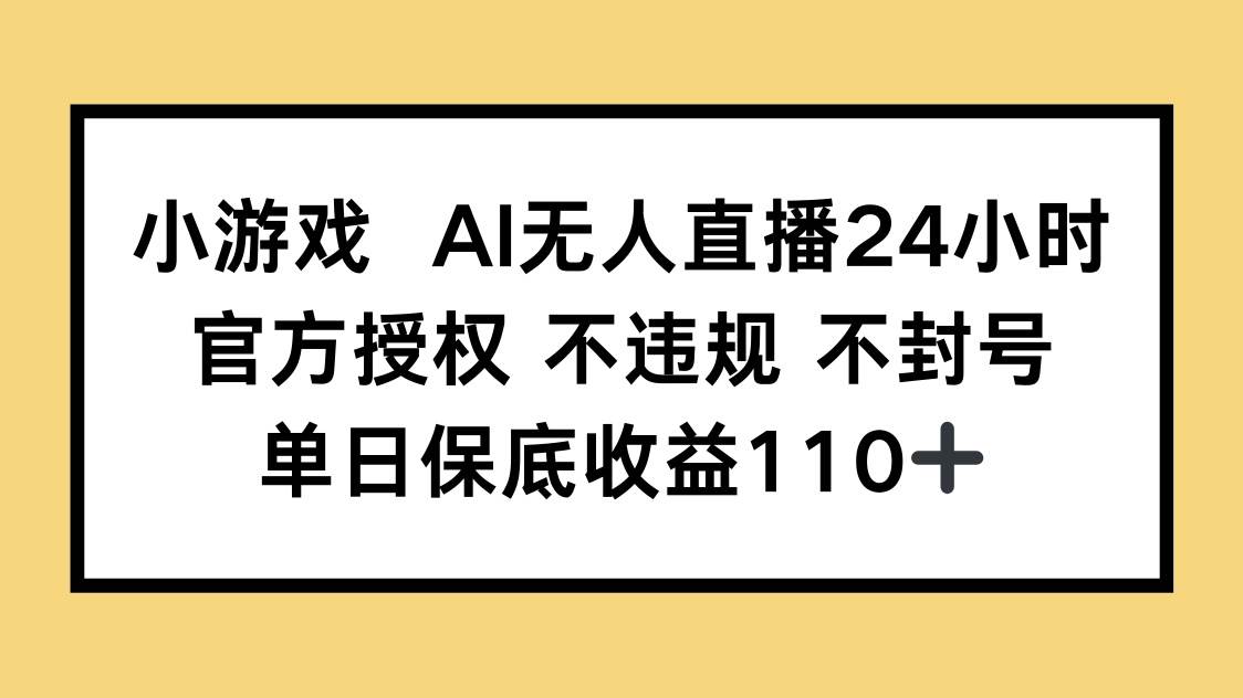 （14508期）小游戏AI无人直播，官方授权 不违规 不封号，单日保底收益110+ - 来及网络