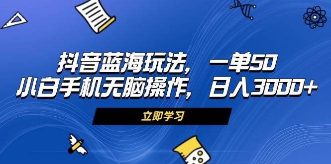（13273期）抖音蓝海玩法，一单50，小白手机无脑操作，日入3000+ - 来及网络