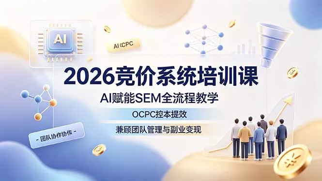 2026竞价系统培训课，AI赋能SEM全流程教学，OCPC控本提效，兼顾团队管理与副业变现 - 来及网络