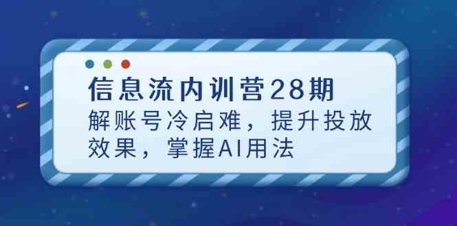 信息流内训营28期，解账号冷启难，提升投放效果，掌握AI用法 - 来及网络