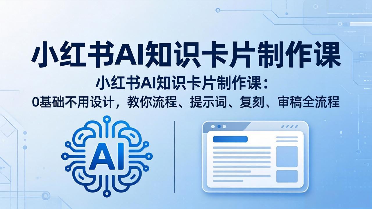 小红书AI知识卡片制作课：0基础不用设计，教你流程、提示词、复刻、审稿全流程 - 来及网络