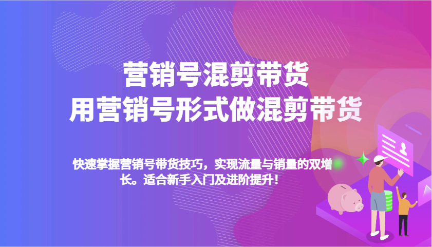 营销号混剪带货，用营销号形式做混剪带货，快速掌握带货技巧，实现流量与销量双增长 - 来及网络
