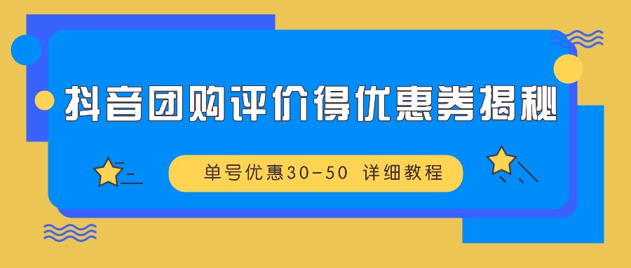 抖音团购评价得优惠券揭秘 单号优惠30-50 详细教程 - 来及网络