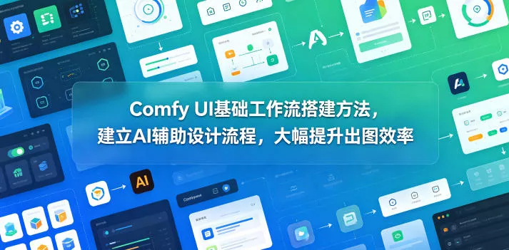 Comfy UI基础工作流搭建方法，建立AI辅助设计流程，大幅提升出图效率 - 来及网络