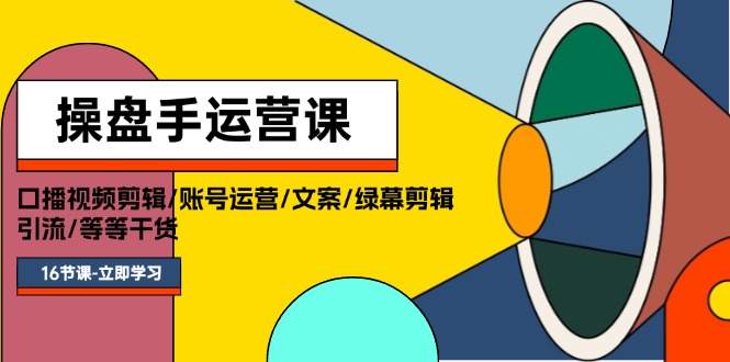 （11803期）操盘手运营课程：口播视频剪辑/账号运营/文案/绿幕剪辑/引流/干货/16节 - 来及网络
