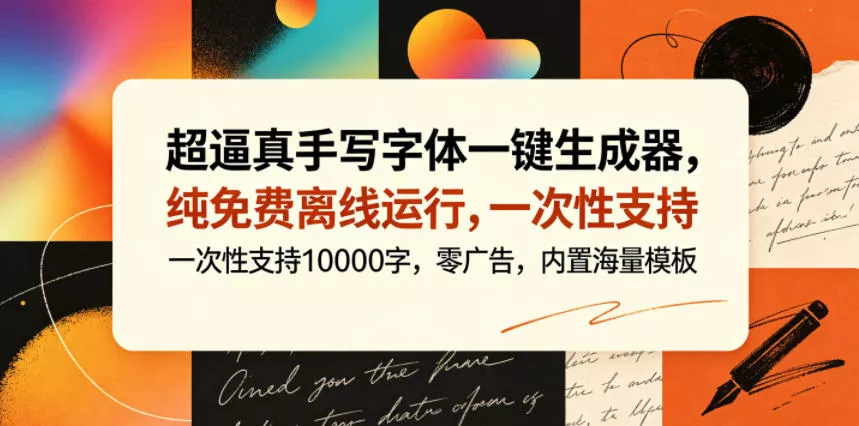 超逼真手写字体一键生成器，纯免费离线运行，一次性支持10000字，零广告，内置海量模板 - 来及网络