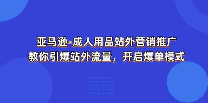 亚马逊成人用品站外营销推广，教你引爆站外流量，开启爆单模式 - 来及网络