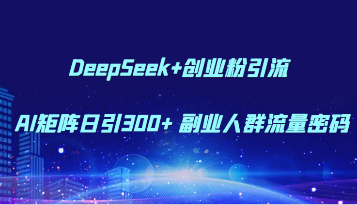DeepSeek+创业粉引流 AI矩阵日引300+ 副业人群流量密码 - 来及网络