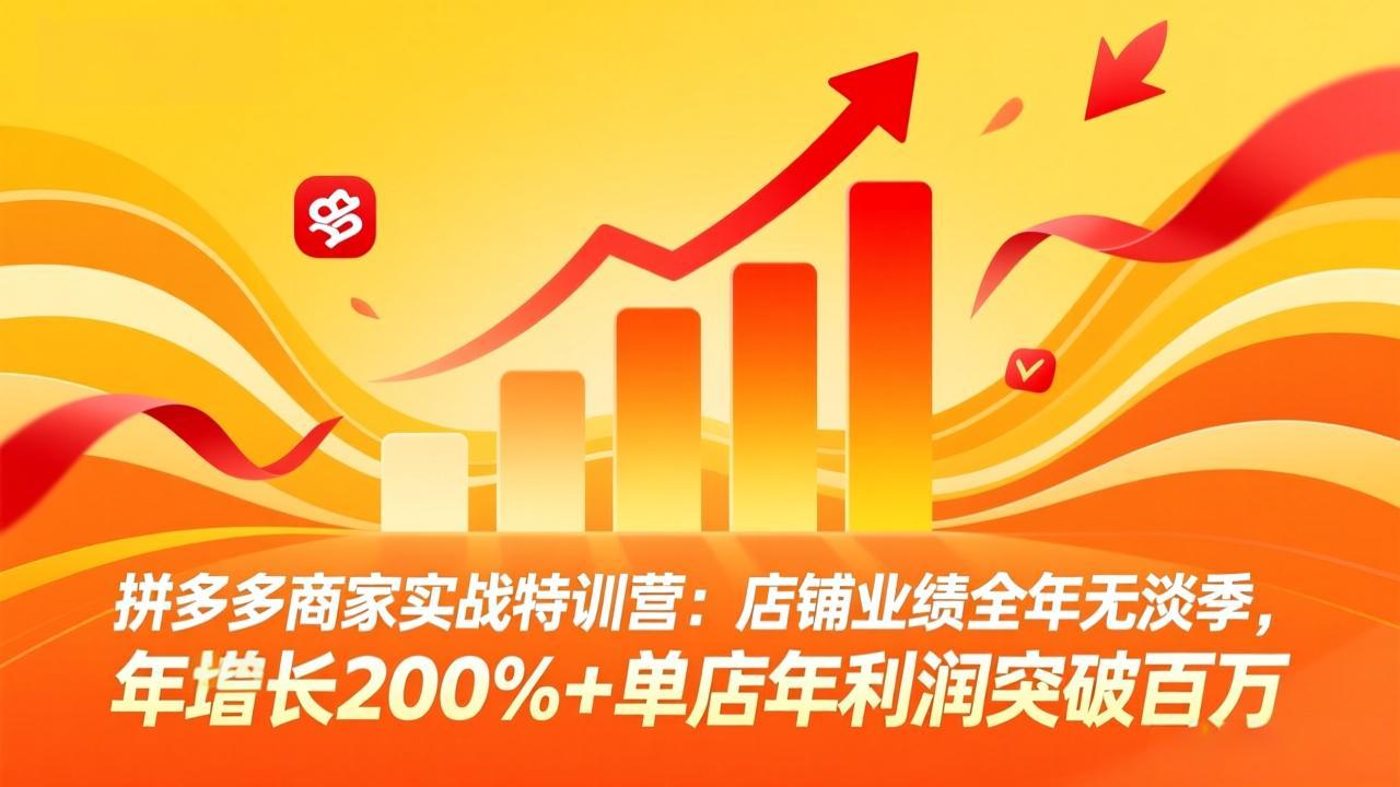 拼多多商家实战特训营：店铺业绩全年无淡季，年增长200%+单店年利润突破百万(26年3月更新 - 来及网络