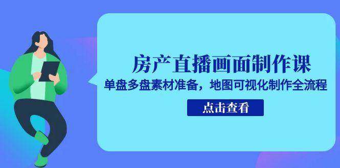（15156期）房产直播画面制作课，单盘多盘素材准备，地图可视化制作全流程 - 来及网络