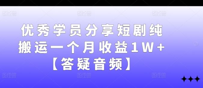 优秀学员分享短剧纯搬运一个月收益1W+【答疑音频】 - 来及网络
