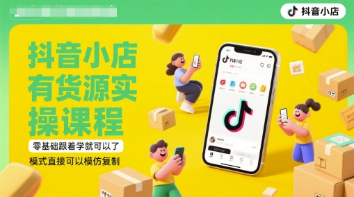 抖音小店有货源实操课程，零基础跟着学就可以了，模式直接可以模仿复制(更新6月) - 来及网络