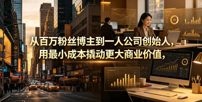 从百万粉丝博主到一人公司创始人，用最小成本撬动更大商业价值 - 来及网络