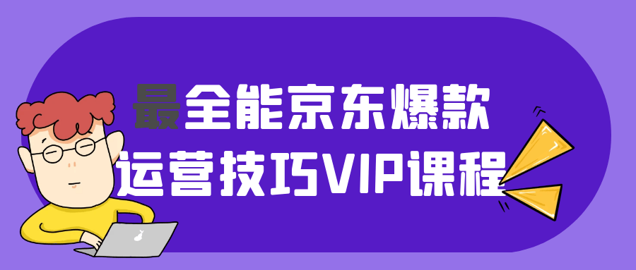 最全能京东爆款运营技巧VIP课程 - 来及网络