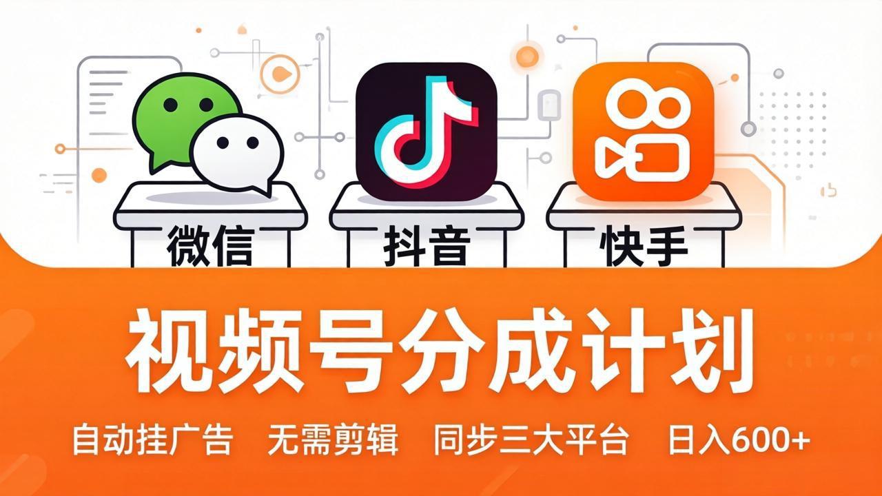 视频号分成计划：发视频自动挂广告，无需剪辑同步三大平台，单号轻松日入600+ - 来及网络