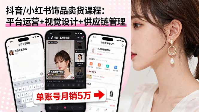 抖音/小红书饰品卖货课程：平台运营+视觉设计+供应链管理，单账号月销5万 - 来及网络