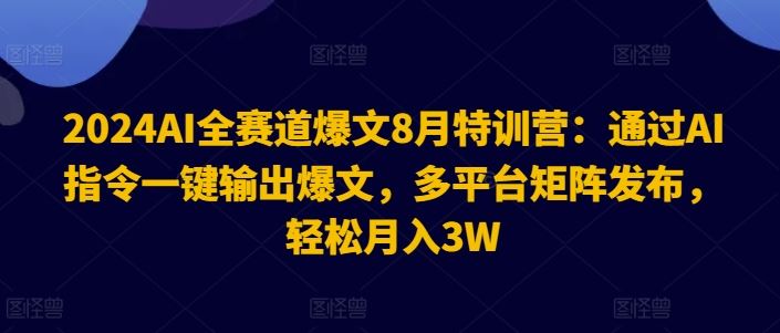 2024AI全赛道爆文8月特训营：通过AI指令一键输出爆文，多平台矩阵发布，轻松月入3W【揭秘】 - 来及网络