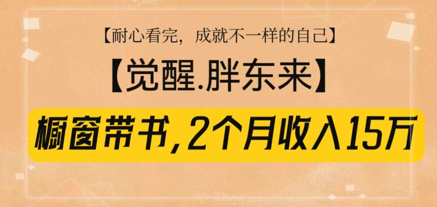 橱窗带书《觉醒，胖东来》，2个月收入15W，没难度只照做！ - 来及网络