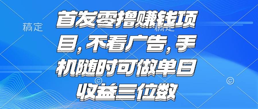 （15388期）零撸赚钱项目 不看广告 手机随时可做 单日收益三位数 - 来及网络