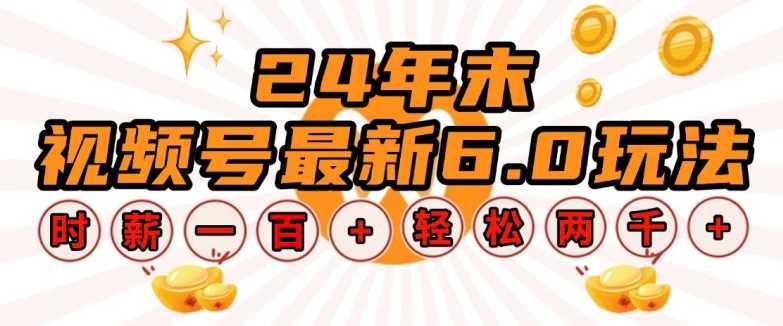24年末视频号最新6.0玩法，单设备时薪100+，无脑批量放大，轻松日入多张【揭秘】 - 来及网络