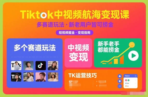 Tiktok中视频航海变现课，多个赛道玩法，新手老手都能在TK中视频捞金 - 来及网络