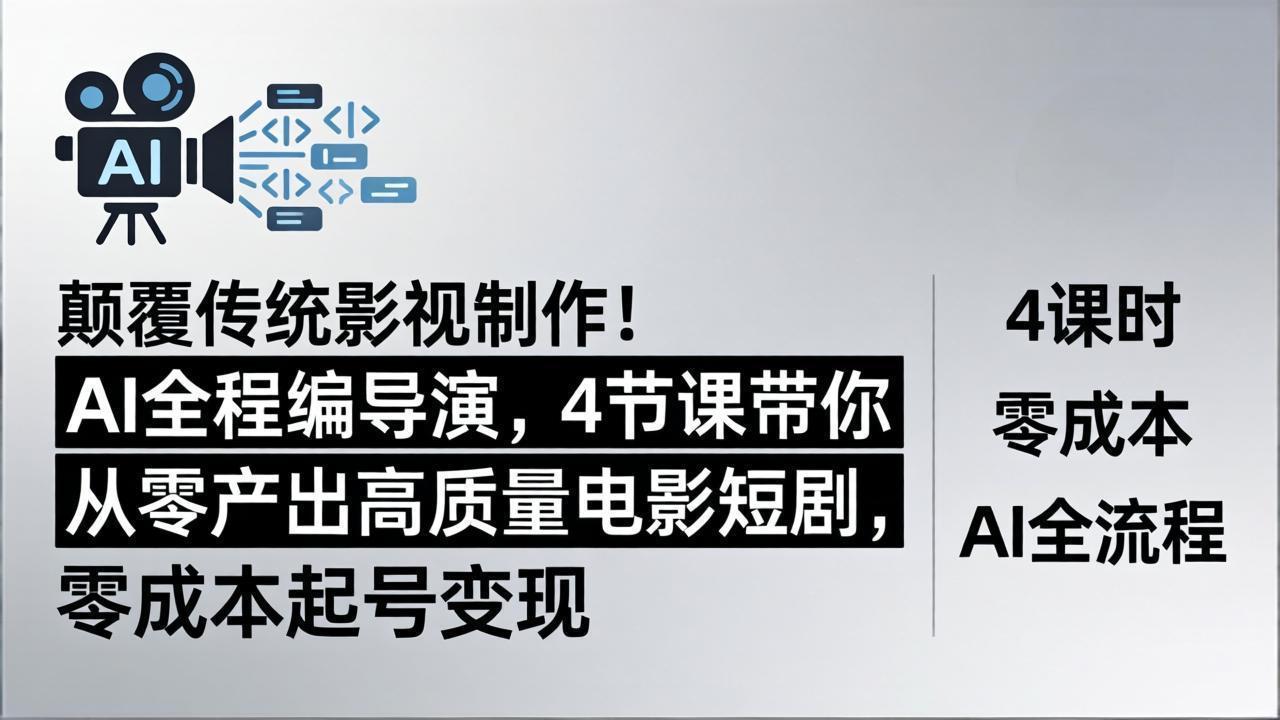 颠覆传统影视制作！AI全程编导演，4节课带你从零产出高质量电影短剧，零成本起号变现 - 来及网络