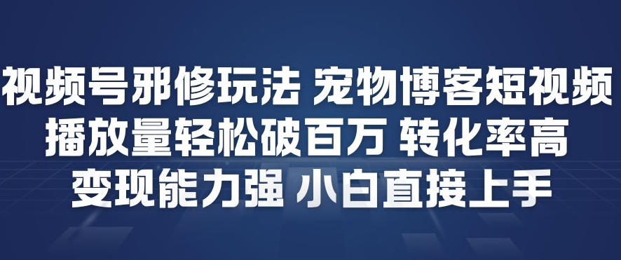 视频号邪修玩法宠物博客短视频，播放量轻松破百万，转化率高，变现能力强，小白直接上手 - 来及网络