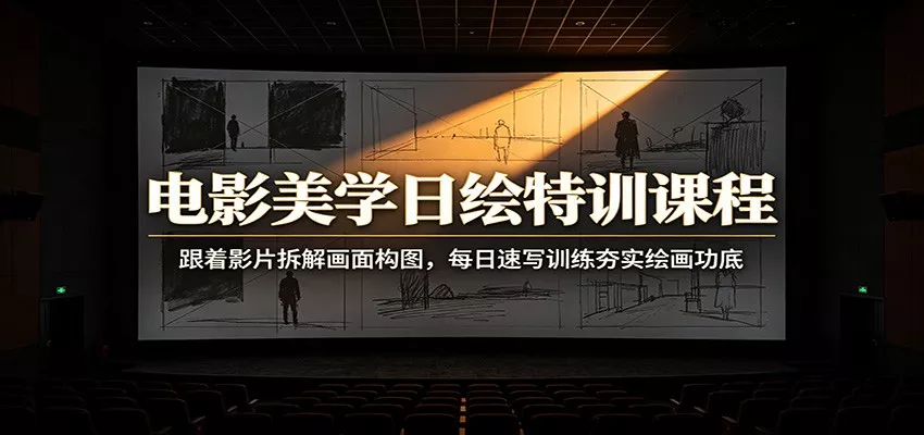 电影美学日绘特训课程：跟着影片拆解画面构图，每日速写训练夯实绘画功底 - 来及网络