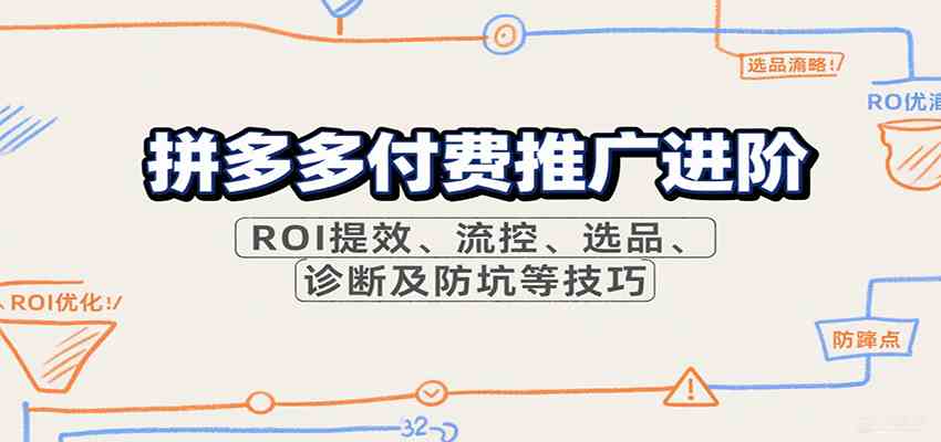 拼多多付费推广进阶，ROI提效、流控、选品、诊断及防坑等技巧 - 来及网络